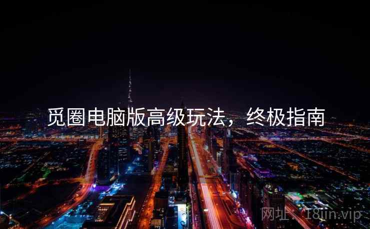 觅圈电脑版高级玩法，终极指南