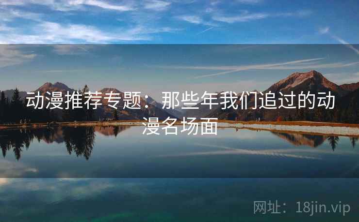 动漫推荐专题：那些年我们追过的动漫名场面