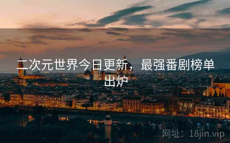 二次元世界今日更新，最强番剧榜单出炉