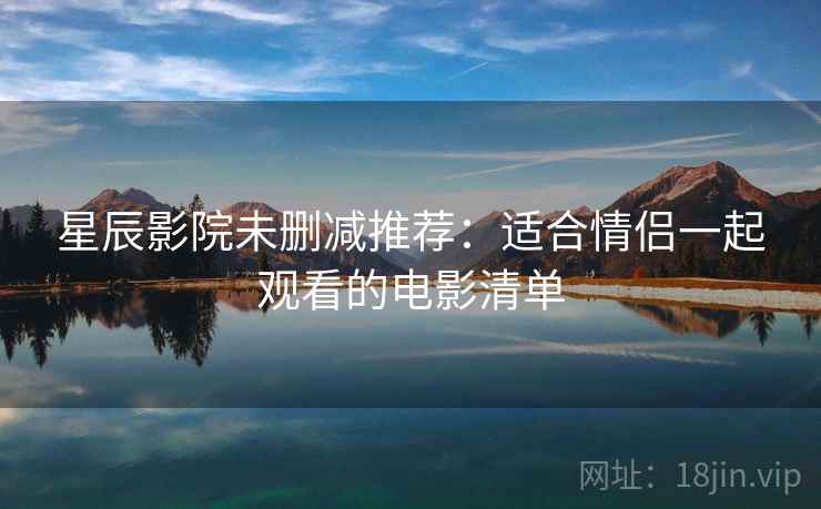 星辰影院未删减推荐：适合情侣一起观看的电影清单