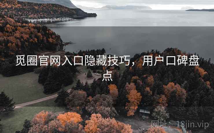 觅圈官网入口隐藏技巧，用户口碑盘点