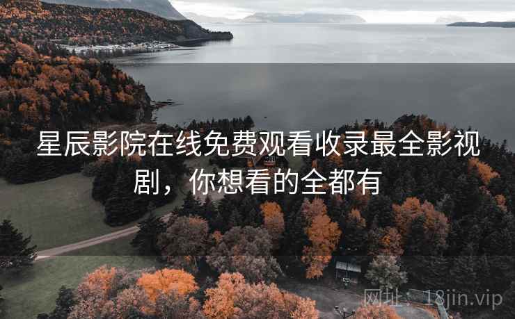 星辰影院在线免费观看收录最全影视剧，你想看的全都有