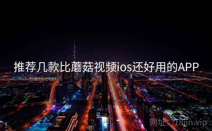推荐几款比蘑菇视频ios还好用的APP