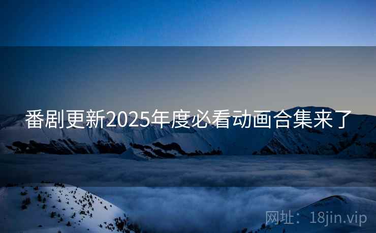 番剧更新2025年度必看动画合集来了 番剧更新2025年度必看动画合集来了