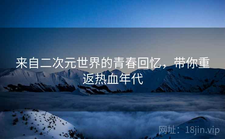 来自二次元世界的青春回忆，带你重返热血年代
