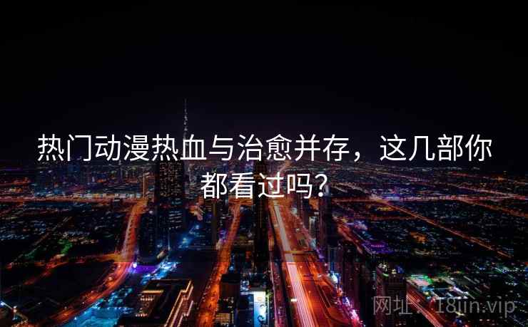 热门动漫热血与治愈并存，这几部你都看过吗？