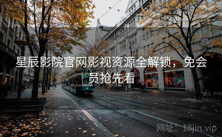 星辰影院官网影视资源全解锁，免会员抢先看