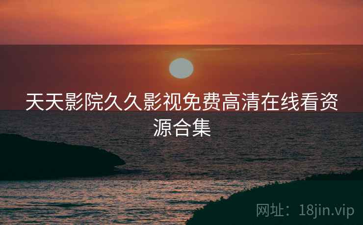 天天影院久久影视免费高清在线看资源合集