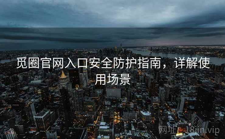 觅圈官网入口安全防护指南，详解使用场景