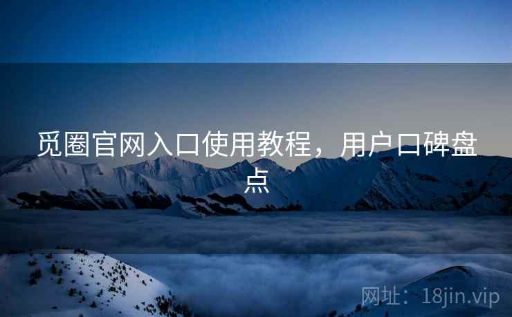 觅圈官网入口使用教程，用户口碑盘点
