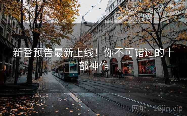 新番预告最新上线！你不可错过的十部神作