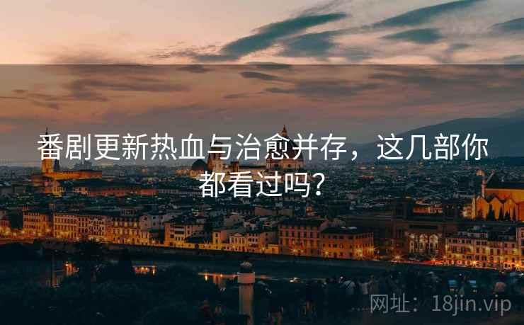 番剧更新热血与治愈并存，这几部你都看过吗？