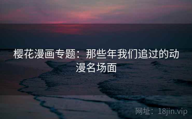 樱花漫画专题：那些年我们追过的动漫名场面