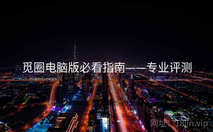觅圈电脑版必看指南——专业评测