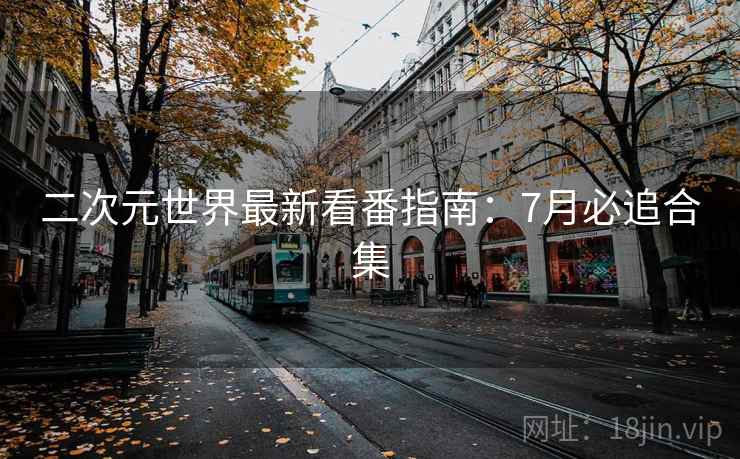 二次元世界最新看番指南：7月必追合集