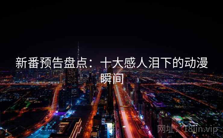 新番预告盘点:十大感人泪下的动漫瞬间 新番预告盘点:十大感人泪下的动漫瞬间