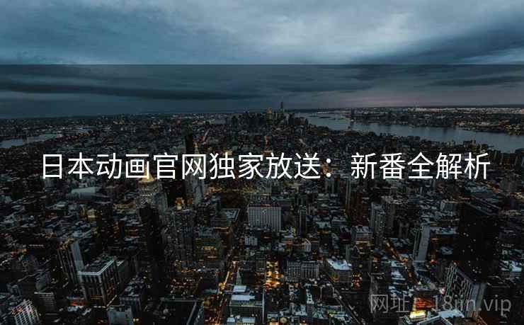 日本动画官网独家放送：新番全解析