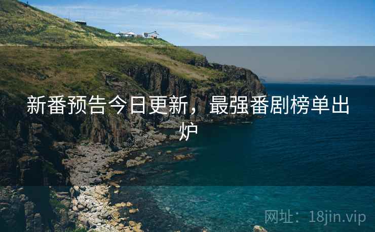新番预告今日更新，最强番剧榜单出炉