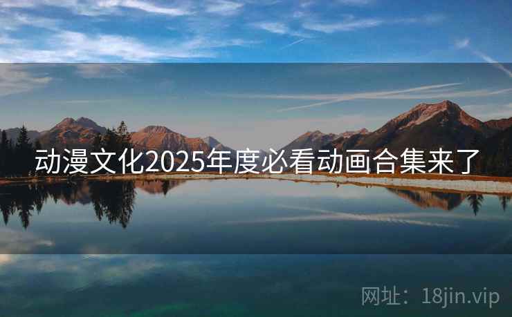 动漫文化2025年度必看动画合集来了 动漫文化2025年度必看动画合集来了