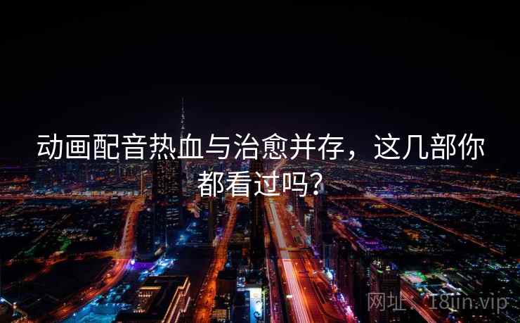 动画配音热血与治愈并存，这几部你都看过吗？