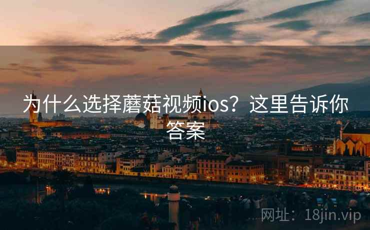 为什么选择蘑菇视频ios?这里告诉你答案 为什么选择蘑菇视频ios?这里告诉你答案
