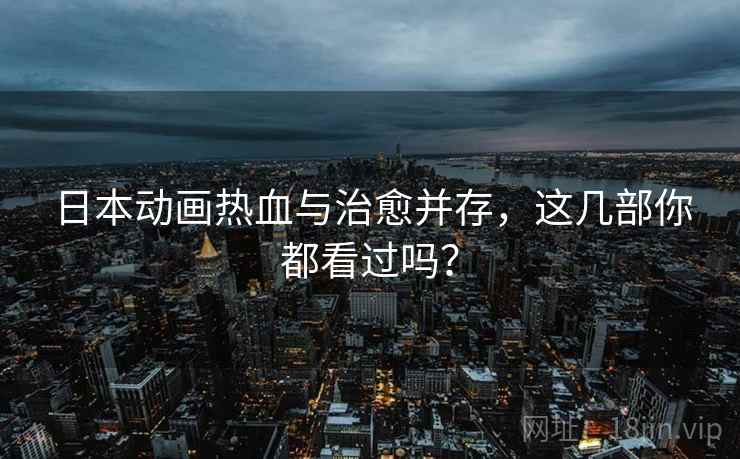 日本动画热血与治愈并存，这几部你都看过吗？