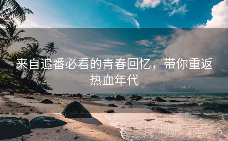 来自追番必看的青春回忆，带你重返热血年代